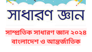 সাম্প্রতিক সাধারণ জ্ঞান ২০২৪ বাংলাদেশ ও আন্তর্জাতিক