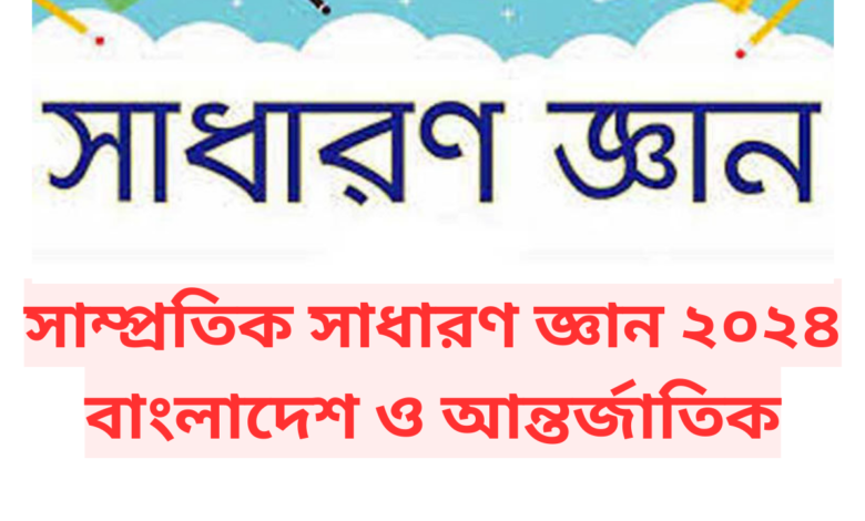 সাম্প্রতিক সাধারণ জ্ঞান ২০২৪ বাংলাদেশ ও আন্তর্জাতিক