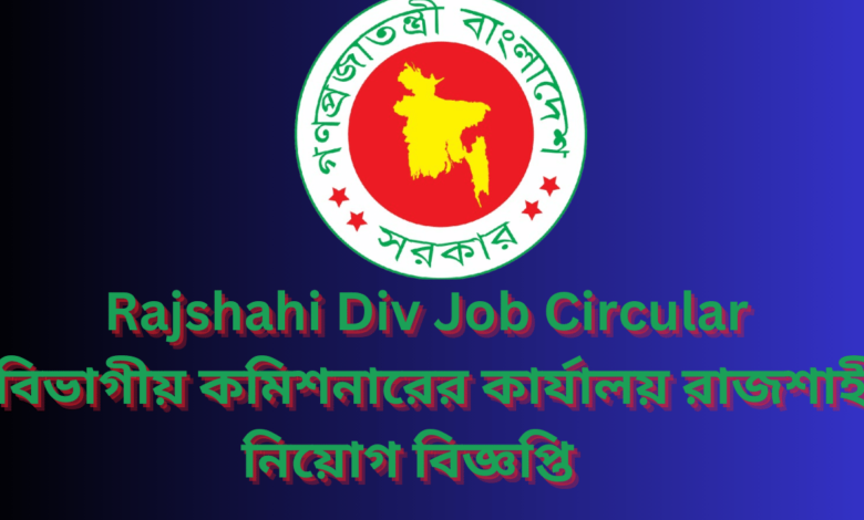 Rajshahi Div Job Circular 2024 | বিভাগীয় কমিশনারের কার্যালয় রাজশাহী নিয়োগ বিজ্ঞপ্তি ২০২৪