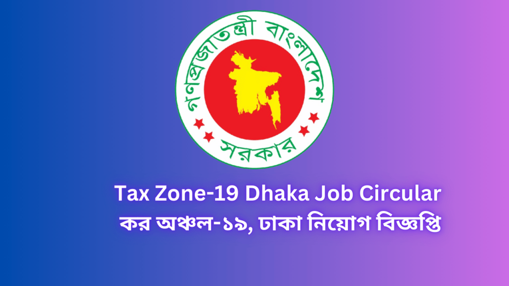 Tax Zone-19 Dhaka Job Circular 2024 | কর অঞ্চল-১৯, ঢাকা নিয়োগ বিজ্ঞপ্তি ২০২৪।