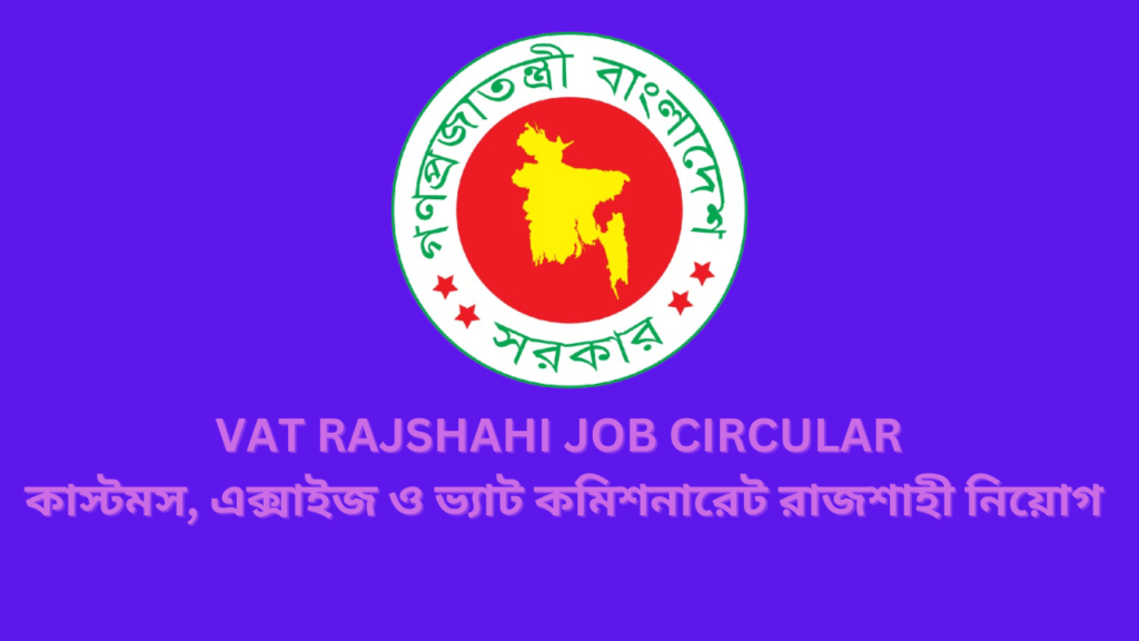 VAT Rajshahi Job Circular 2024 | কাস্টমস, এক্সাইজ ও ভ্যাট কমিশনারেট রাজশাহী নিয়োগ ২০২৪।