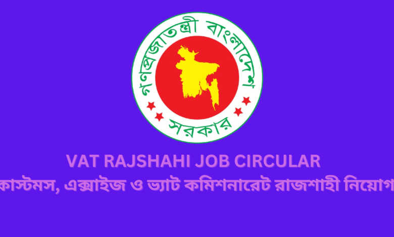 VAT Rajshahi Job Circular 2024 | কাস্টমস, এক্সাইজ ও ভ্যাট কমিশনারেট রাজশাহী নিয়োগ ২০২৪।